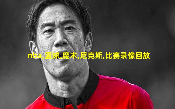 nba,篮球,魔术,尼克斯,比赛录像回放