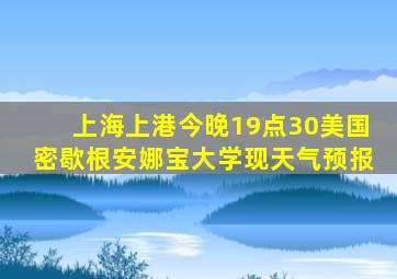 上海上港今晚19点30美国密歇根安娜宝大学现天气预报