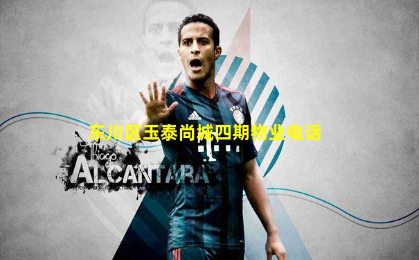 东川区玉泰尚城四期物业电话