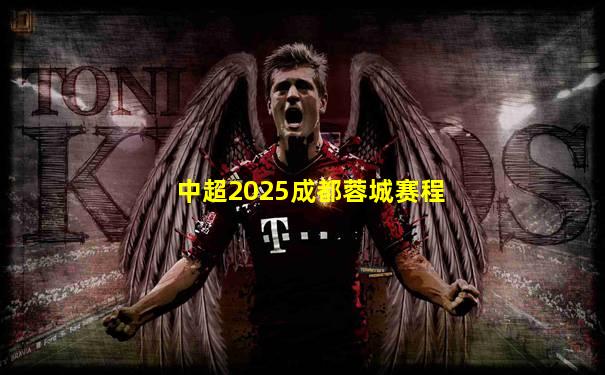 中超2025成都蓉城赛程