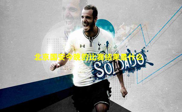 北京国安今晚的比赛结果是什么