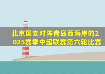 北京国安对阵青岛西海岸的2025赛季中超联赛第六轮比赛