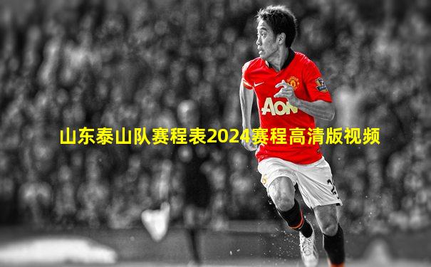 山东泰山队赛程表2024赛程高清版视频