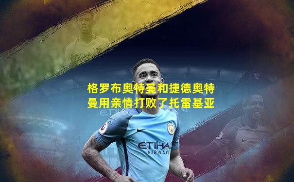 格罗布奥特曼和捷德奥特曼用亲情打败了托雷基亚