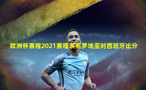欧洲杯赛程2021赛程表克罗地亚对西班牙比分