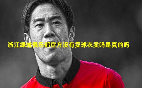 浙江绿城俱乐部官方没有卖球衣卖吗是真的吗