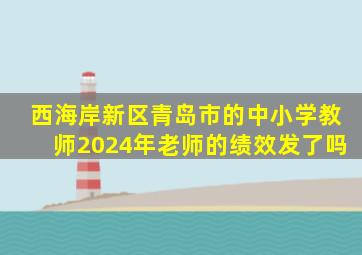 西海岸新区青岛市的中小学教师2024年老师的绩效发了吗