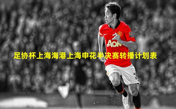 足协杯上海海港上海申花半决赛转播计划表