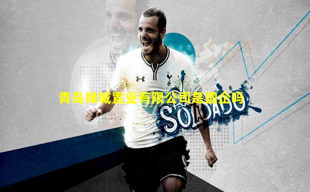 青岛绿城置业有限公司是国企吗