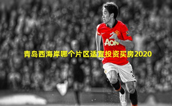 青岛西海岸哪个片区适宜投资买房2020