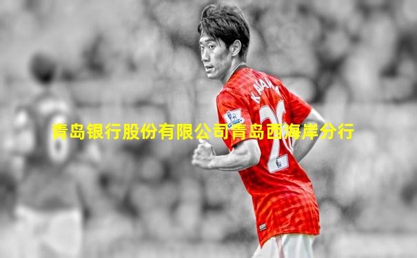 青岛银行股份有限公司青岛西海岸分行