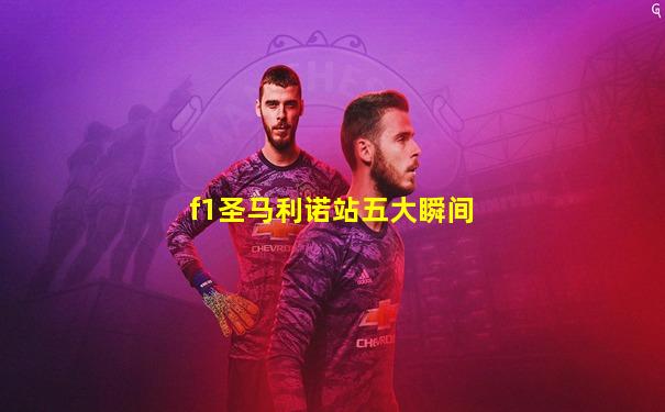 f1圣马利诺站五大瞬间