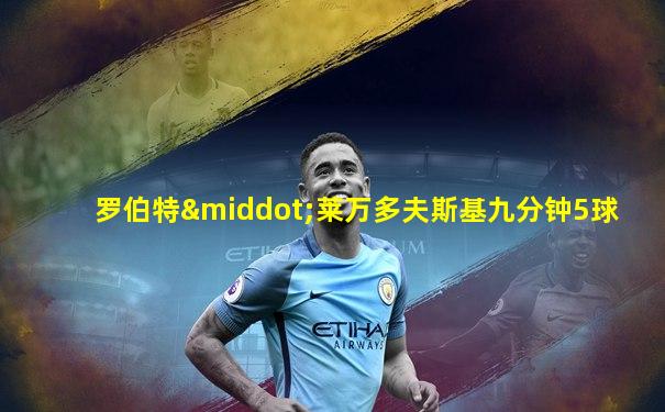 罗伯特·莱万多夫斯基九分钟5球